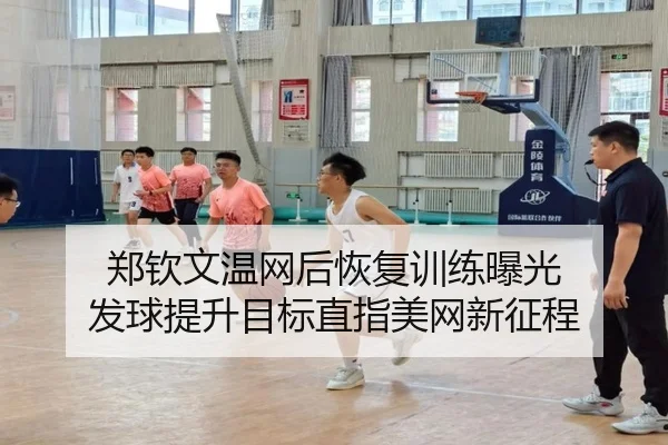 郑钦文温网后恢复训练曝光 发球提升目标直指美网新征程