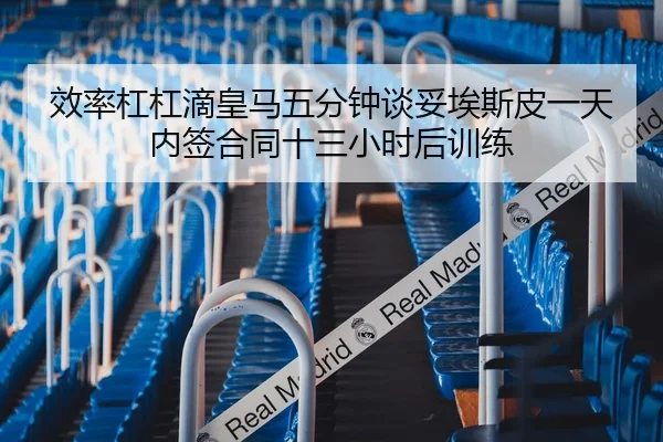 效率杠杠滴皇马五分钟谈妥埃斯皮一天内签合同十三小时后训练